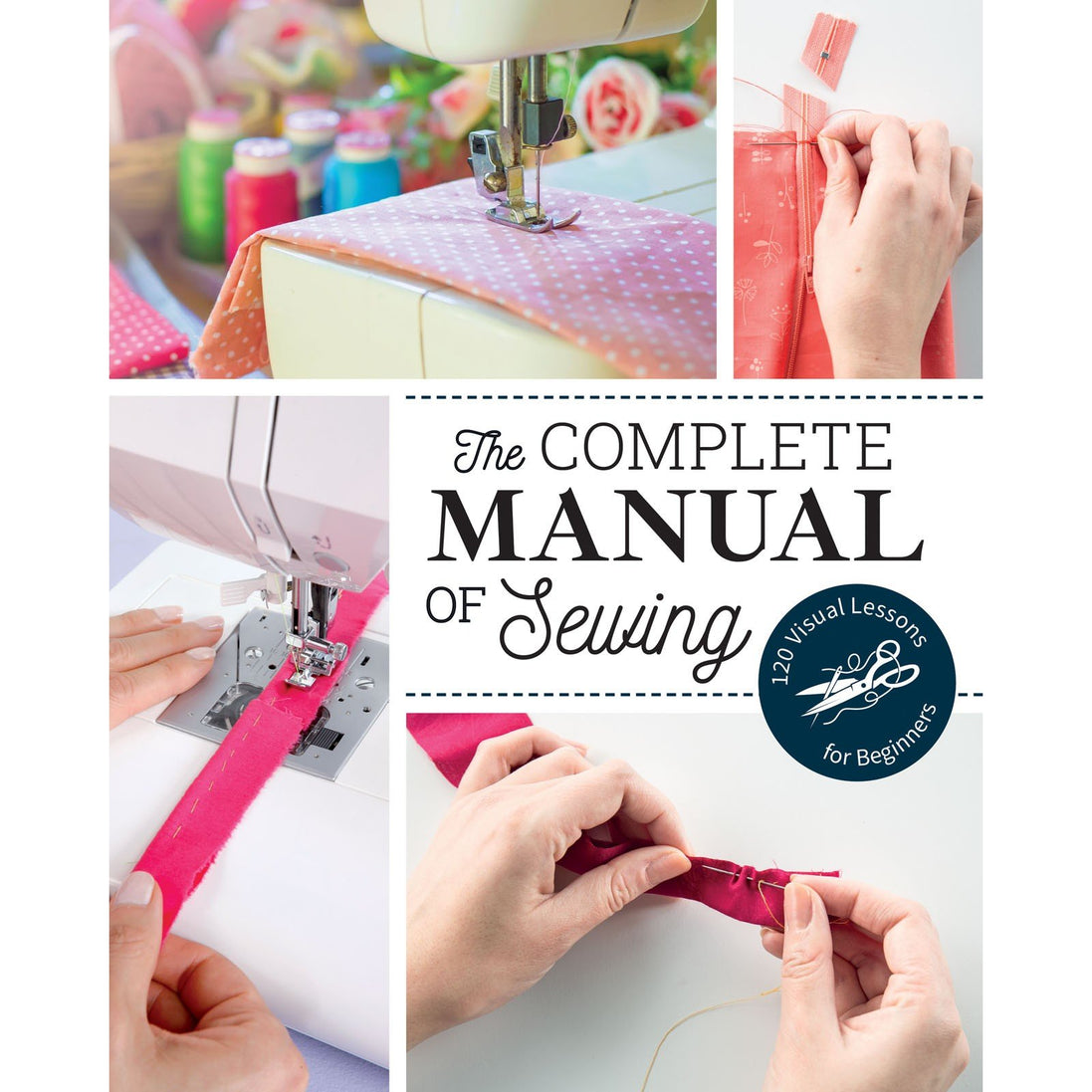 The Complete Manual of Sewing 120 Visual Lessons for Beginners