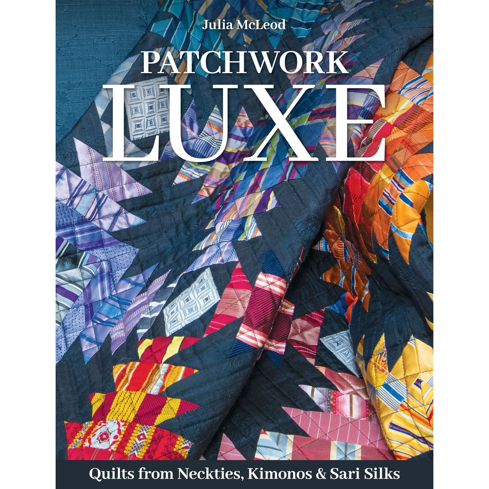 Patchwork Luxe: Quilts from Neckties, Kimonos & Sari Silks Author: Julia McLeod